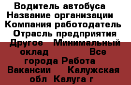 Водитель автобуса › Название организации ­ Компания-работодатель › Отрасль предприятия ­ Другое › Минимальный оклад ­ 40 000 - Все города Работа » Вакансии   . Калужская обл.,Калуга г.